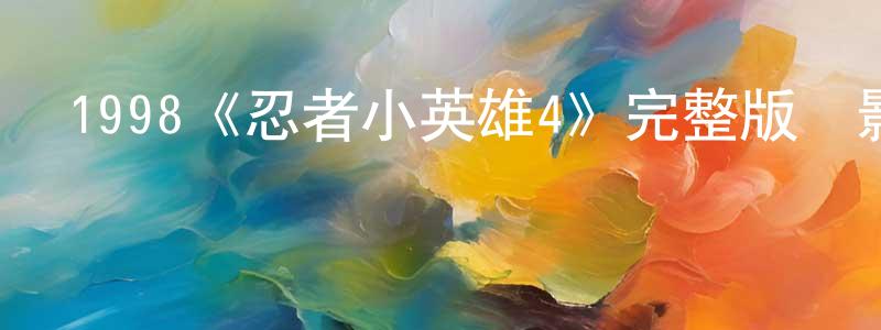陳發國的動漫綜藝大全,1998《忍者小英雄4》完整版電影/在線觀看/百度云-美劇天堂